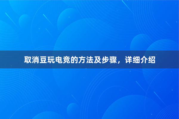 取消豆玩电竞的方法及步骤，详细介绍