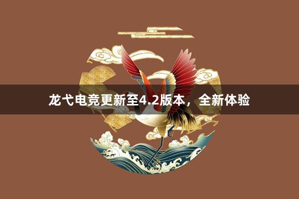 龙弋电竞更新至4.2版本，全新体验